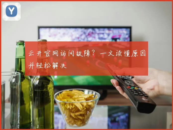云开官网访问故障？一文读懂原因并轻松解决