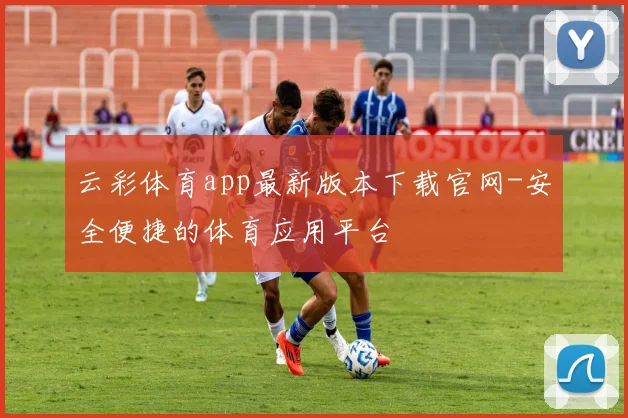 云彩体育app最新版本下载官网-安全便捷的体育应用平台