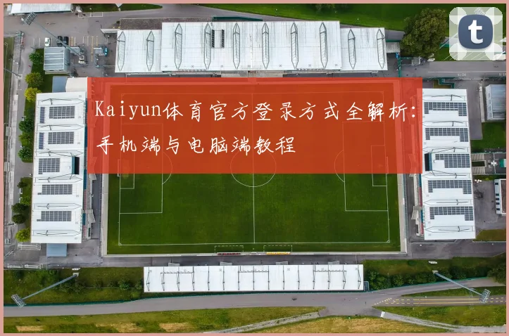 Kaiyun体育官方登录方式全解析：手机端与电脑端教程