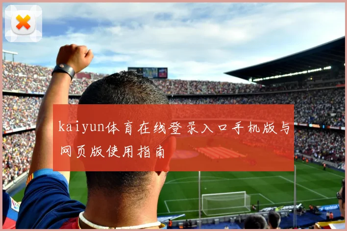 kaiyun体育在线登录入口手机版与网页版使用指南