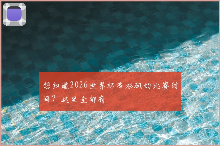 想知道2026世界杯洛杉矶的比赛时间？这里全都有