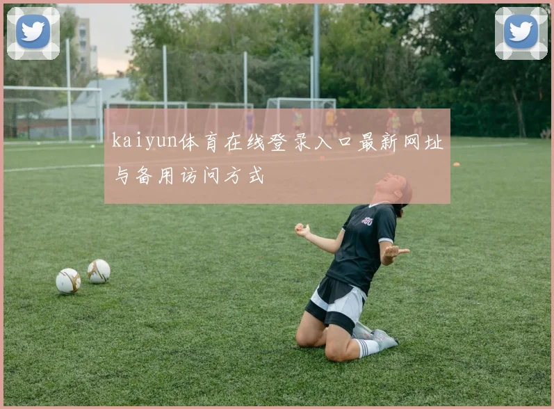 kaiyun体育在线登录入口最新网址与备用访问方式