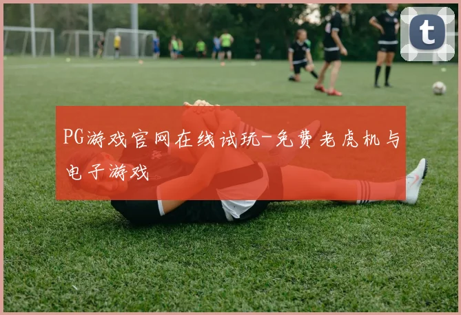 PG游戏官网在线试玩-免费老虎机与电子游戏