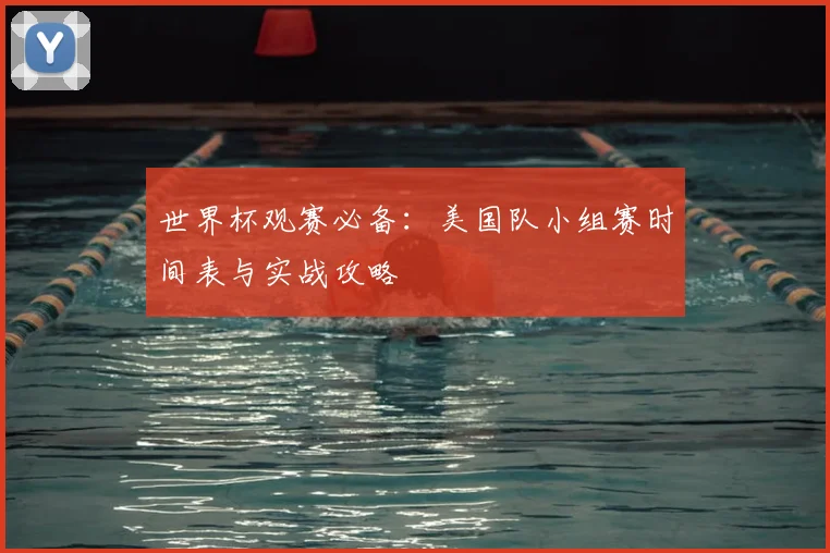 世界杯观赛必备：美国队小组赛时间表与实战攻略