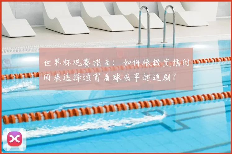 世界杯观赛指南：如何根据直播时间表选择通宵看球或早起追剧？