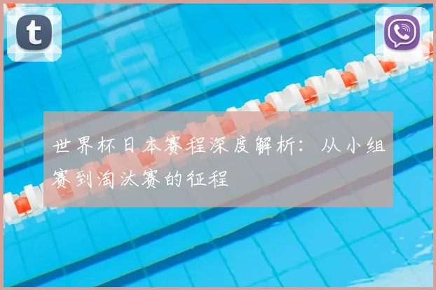 世界杯日本赛程深度解析：从小组赛到淘汰赛的征程