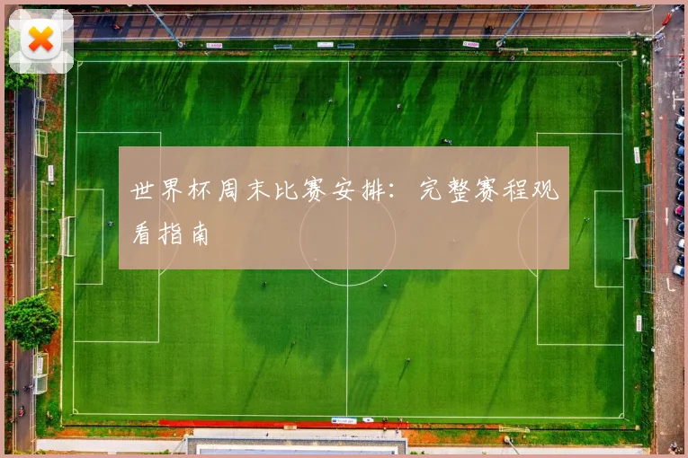 世界杯周末比赛安排：完整赛程观看指南