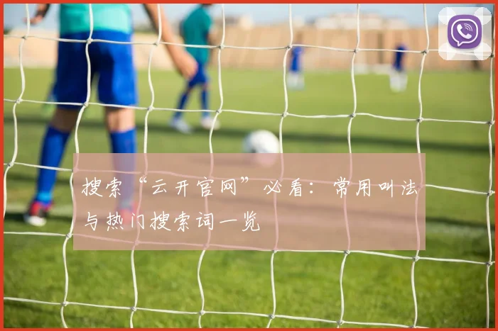 搜索“云开官网”必看：常用叫法与热门搜索词一览