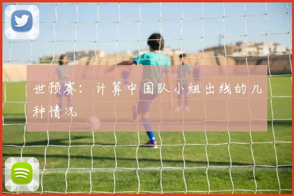 世预赛：计算中国队小组出线的几种情况