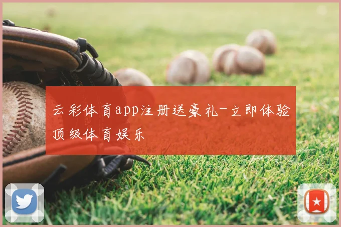 云彩体育app注册送豪礼-立即体验顶级体育娱乐