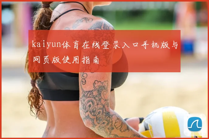 kaiyun体育在线登录入口手机版与网页版使用指南