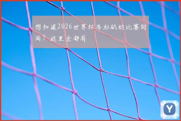 想知道2026世界杯洛杉矶的比赛时间？这里全都有